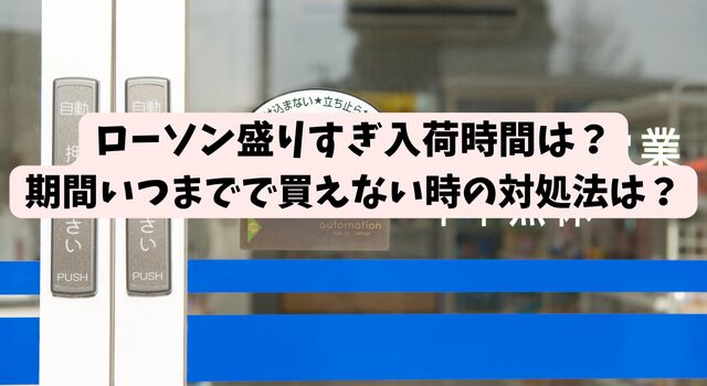 ローソン盛りすぎ入荷時間は？期間いつまでで買えない時の対処法は？